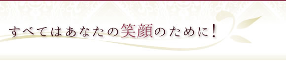 すべてはあなたの笑顏のために！
